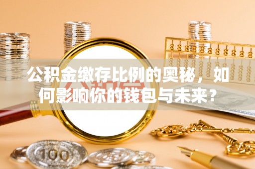 达茂旗公积金缴存比例的奥秘，如何影响你的钱包与未来？