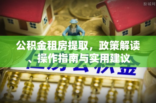 达茂旗公积金租房提取，政策解读、操作指南与实用建议