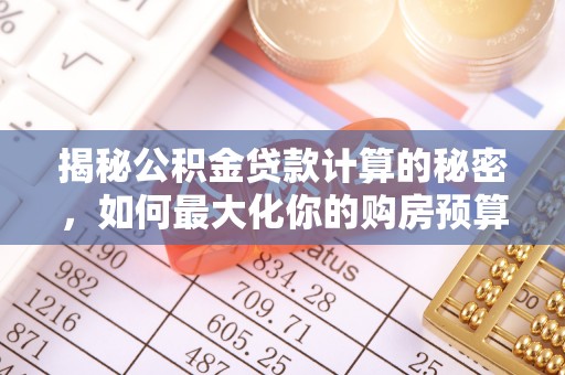 达茂旗揭秘公积金贷款计算的秘密，如何最大化你的购房预算