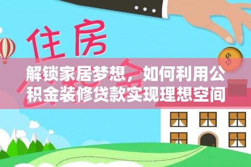 达茂旗解锁家居梦想，如何利用公积金装修贷款实现理想空间