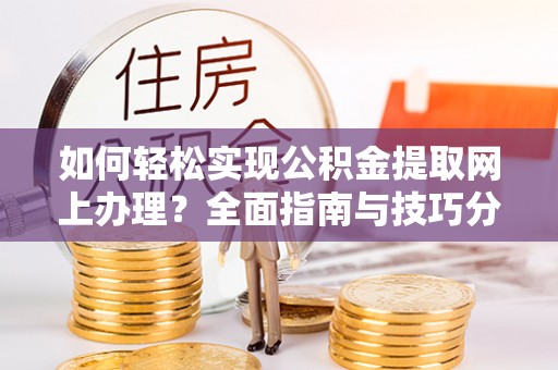 达茂旗如何轻松实现公积金提取网上办理？全面指南与技巧分享
