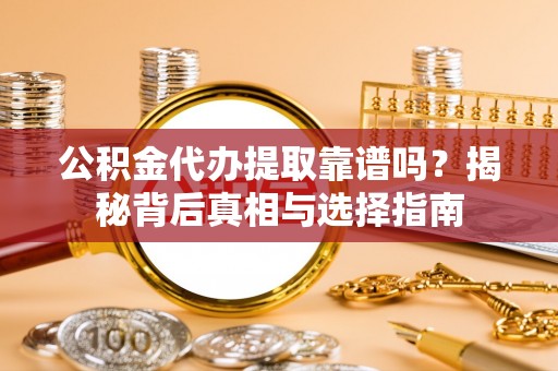 达茂旗公积金代办提取靠谱吗？揭秘背后真相与选择指南