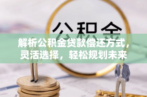 达茂旗解析公积金贷款偿还方式，灵活选择，轻松规划未来