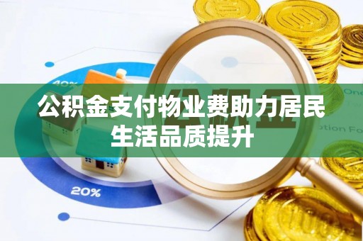 达茂旗公积金支付物业费助力居民生活品质提升