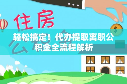 达茂旗轻松搞定！代办提取离职公积金全流程解析