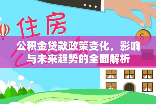 达茂旗公积金贷款政策变化，影响与未来趋势的全面解析