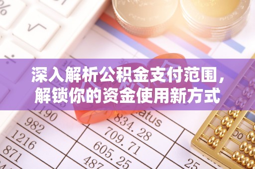 达茂旗深入解析公积金支付范围，解锁你的资金使用新方式