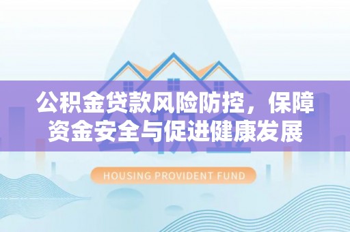 达茂旗公积金贷款风险防控，保障资金安全与促进健康发展