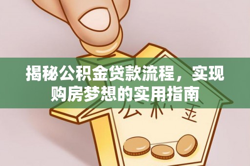 达茂旗揭秘公积金贷款流程，实现购房梦想的实用指南
