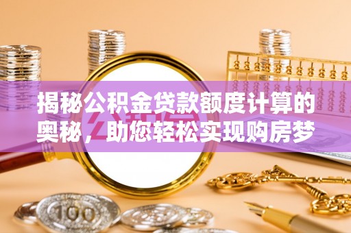 达茂旗揭秘公积金贷款额度计算的奥秘，助您轻松实现购房梦想
