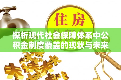 达茂旗探析现代社会保障体系中公积金制度覆盖的现状与未来