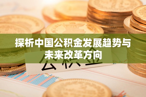 达茂旗探析中国公积金发展趋势与未来改革方向