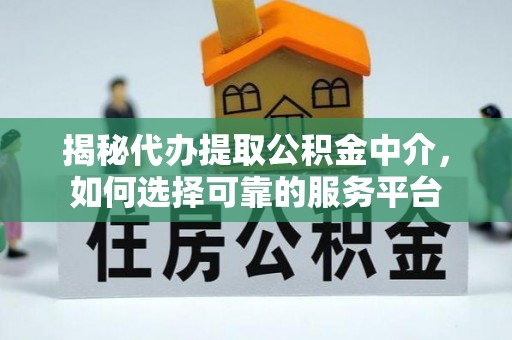 达茂旗揭秘代办提取公积金中介，如何选择可靠的服务平台