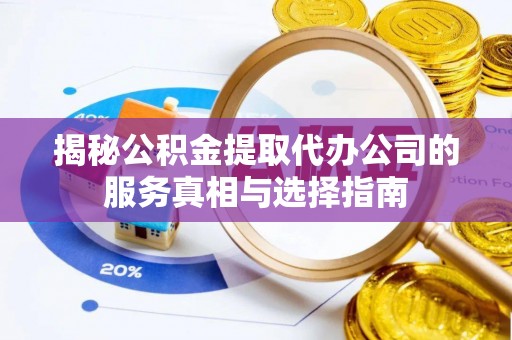 达茂旗揭秘公积金提取代办公司的服务真相与选择指南