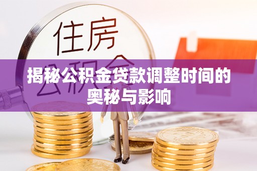 达茂旗揭秘公积金贷款调整时间的奥秘与影响