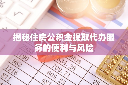达茂旗揭秘住房公积金提取代办服务的便利与风险