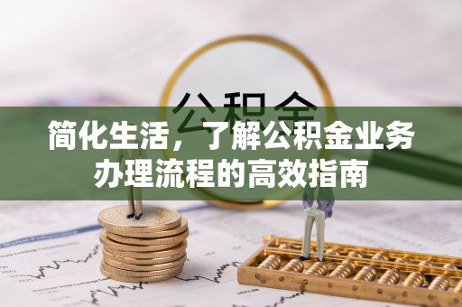 达茂旗简化生活，了解公积金业务办理流程的高效指南