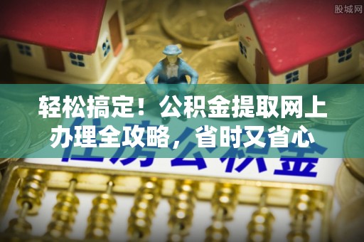 达茂旗轻松搞定！公积金提取网上办理全攻略，省时又省心