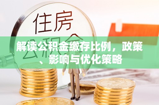 达茂旗解读公积金缴存比例，政策、影响与优化策略