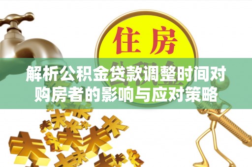 达茂旗解析公积金贷款调整时间对购房者的影响与应对策略