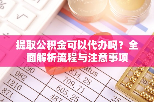 达茂旗提取公积金可以代办吗？全面解析流程与注意事项