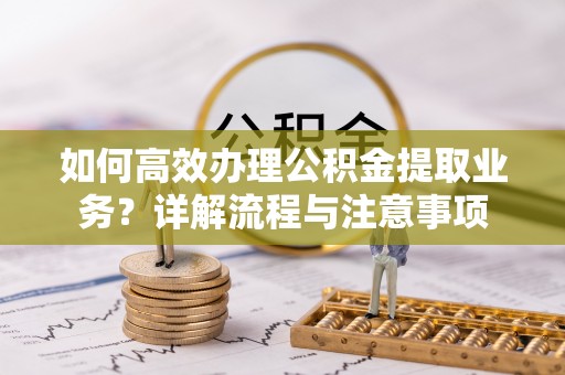 达茂旗如何高效办理公积金提取业务？详解流程与注意事项