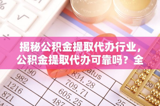 达茂旗揭秘公积金提取代办行业，公积金提取代办可靠吗？全面解析与风险规避