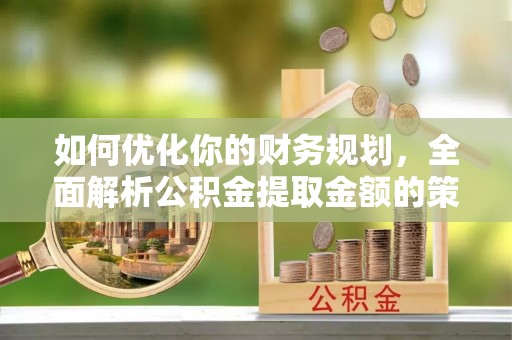 达茂旗如何优化你的财务规划，全面解析公积金提取金额的策略与技巧