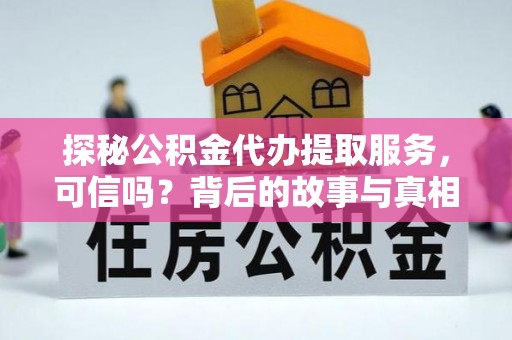 达茂旗探秘公积金代办提取服务，可信吗？背后的故事与真相