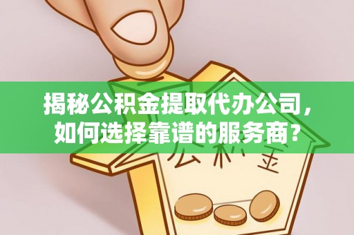 达茂旗揭秘公积金提取代办公司，如何选择靠谱的服务商？
