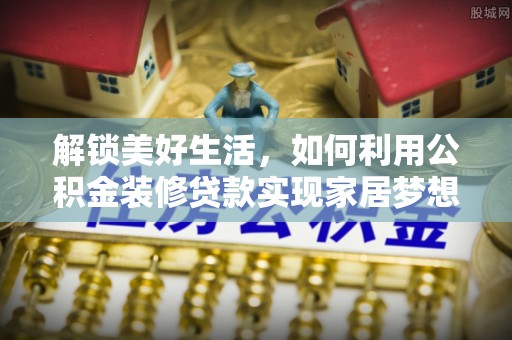达茂旗解锁美好生活，如何利用公积金装修贷款实现家居梦想