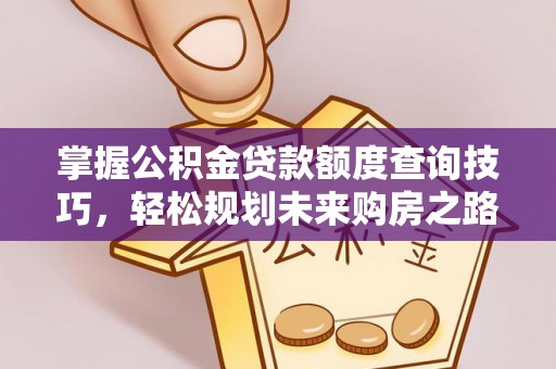 达茂旗掌握公积金贷款额度查询技巧，轻松规划未来购房之路