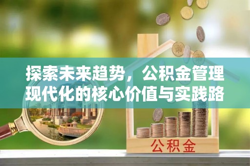 达茂旗探索未来趋势，公积金管理现代化的核心价值与实践路径