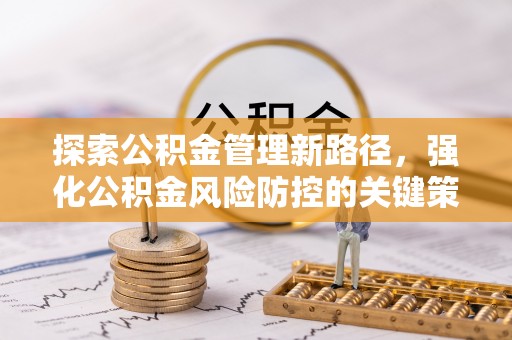 达茂旗探索公积金管理新路径，强化公积金风险防控的关键策略