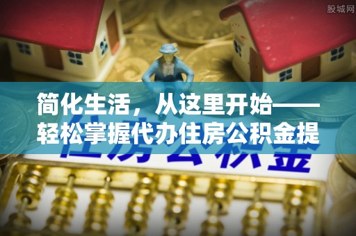 达茂旗简化生活，从这里开始——轻松掌握代办住房公积金提取全流程