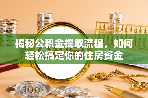 达茂旗揭秘公积金提取流程，如何轻松搞定你的住房资金