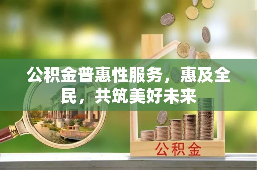 达茂旗公积金普惠性服务，惠及全民，共筑美好未来