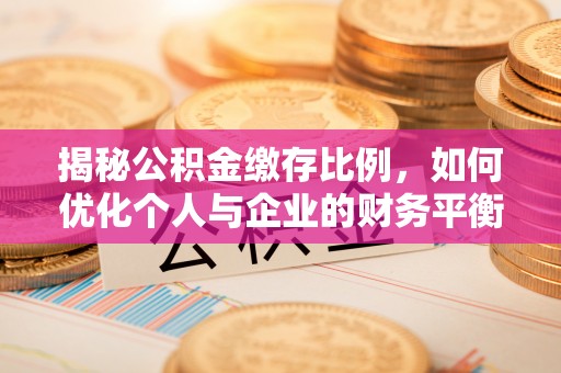 达茂旗揭秘公积金缴存比例，如何优化个人与企业的财务平衡