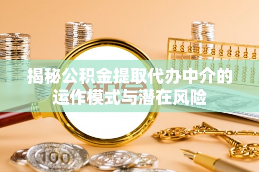 达茂旗揭秘公积金提取代办中介的运作模式与潜在风险