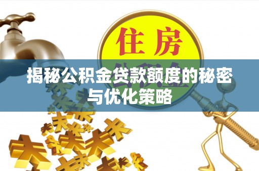 达茂旗揭秘公积金贷款额度的秘密与优化策略