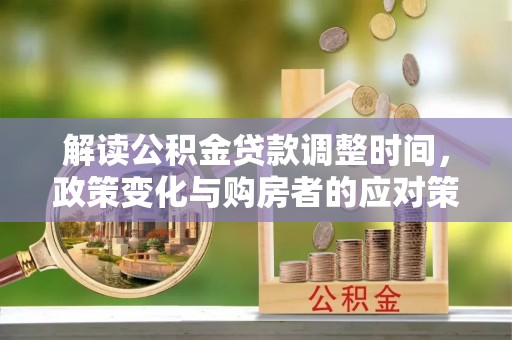 达茂旗解读公积金贷款调整时间，政策变化与购房者的应对策略