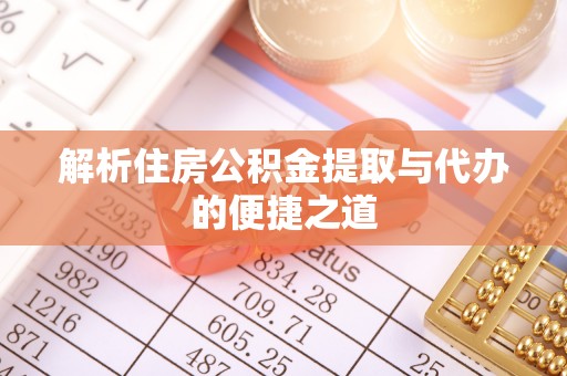 达茂旗解析住房公积金提取与代办的便捷之道