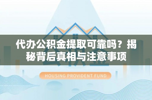 达茂旗代办公积金提取可靠吗？揭秘背后真相与注意事项