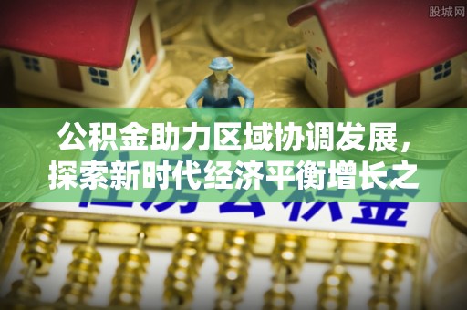 达茂旗公积金助力区域协调发展，探索新时代经济平衡增长之道