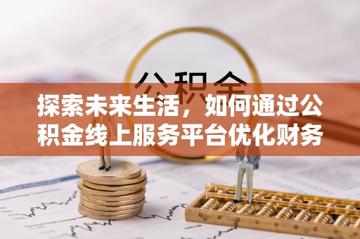 达茂旗探索未来生活，如何通过公积金线上服务平台优化财务管理