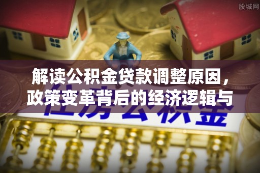 达茂旗解读公积金贷款调整原因，政策变革背后的经济逻辑与民生影响