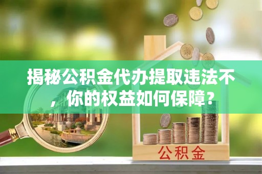 达茂旗揭秘公积金代办提取违法不，你的权益如何保障？